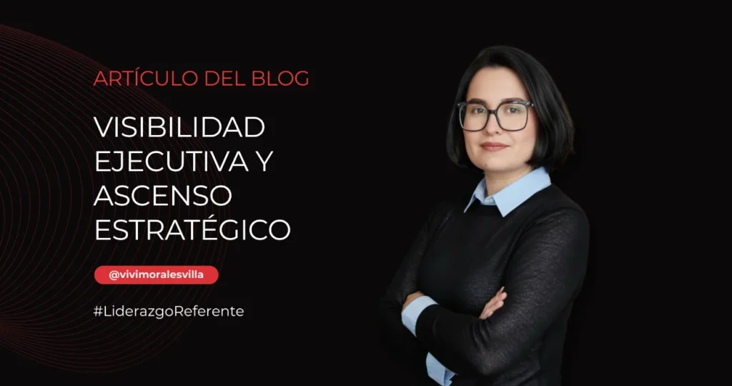 Imagen del artículo Visibilidad Ejecutiva y Ascenso Estratégico de Vivi Morales Villa, sobre cómo superar el obstáculo invisible que frena tu propio ascenso corporativo.